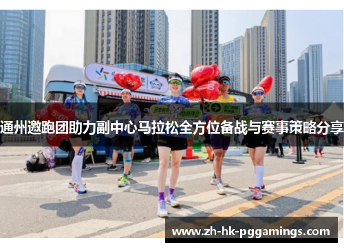 通州邀跑团助力副中心马拉松全方位备战与赛事策略分享 通州邀跑团助力副中心马拉松全方位备战与赛事策略分享