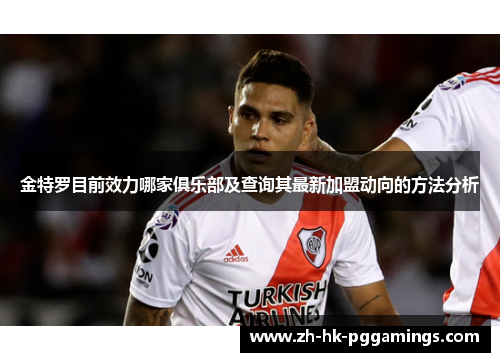 金特罗目前效力哪家俱乐部及查询其最新加盟动向的方法分析 金特罗目前效力哪家俱乐部及查询其最新加盟动向的方法分析