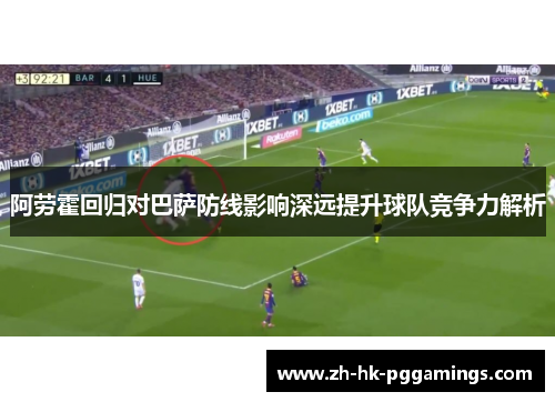 阿劳霍回归对巴萨防线影响深远提升球队竞争力解析