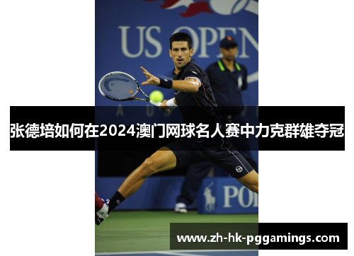 张德培如何在2024澳门网球名人赛中力克群雄夺冠