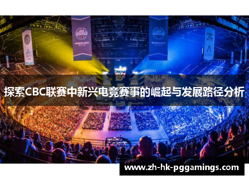 探索CBC联赛中新兴电竞赛事的崛起与发展路径分析 探索CBC联赛中新兴电竞赛事的崛起与发展路径分析