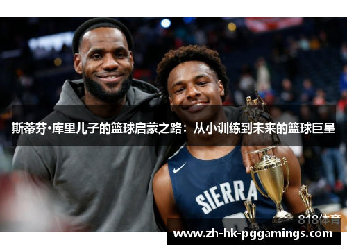 斯蒂芬·库里儿子的篮球启蒙之路：从小训练到未来的篮球巨星