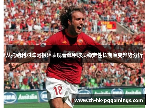 从托纳利对阵阿根廷表现看意甲球员稳定性长期演变趋势分析 从托纳利对阵阿根廷表现看意甲球员稳定性长期演变趋势分析
