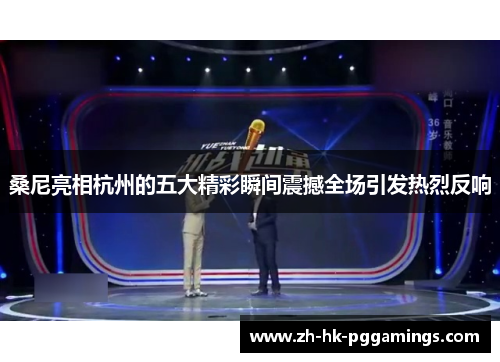 桑尼亮相杭州的五大精彩瞬间震撼全场引发热烈反响