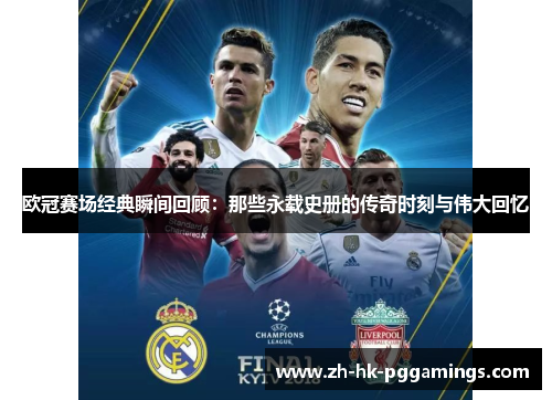 欧冠赛场经典瞬间回顾：那些永载史册的传奇时刻与伟大回忆