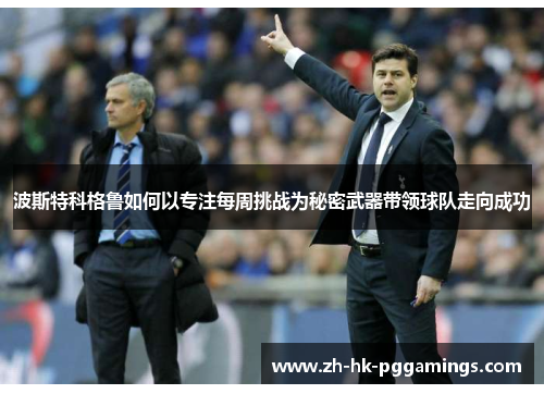 波斯特科格鲁如何以专注每周挑战为秘密武器带领球队走向成功