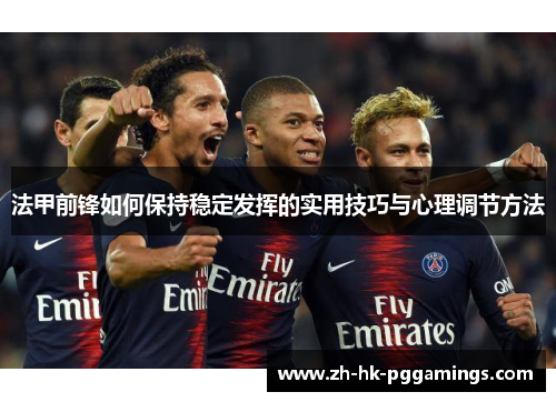 法甲前锋如何保持稳定发挥的实用技巧与心理调节方法