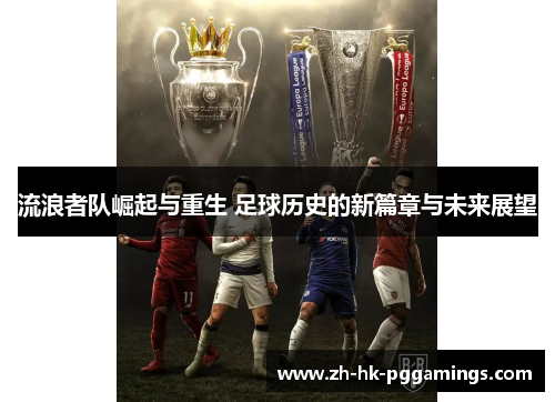 流浪者队崛起与重生 足球历史的新篇章与未来展望